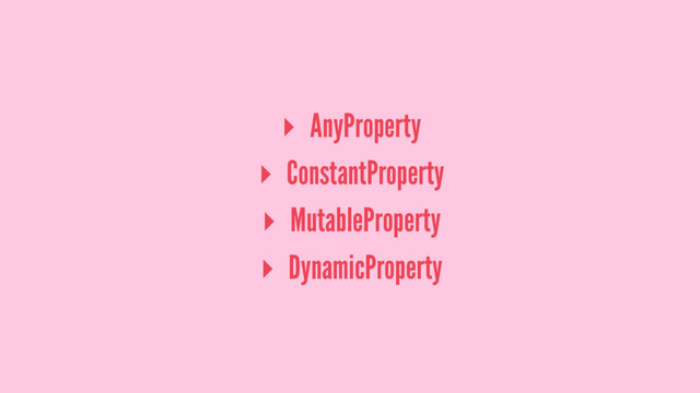 ▸ AnyProperty
▸ ConstantProperty
▸ MutableProperty
▸ DynamicProperty

