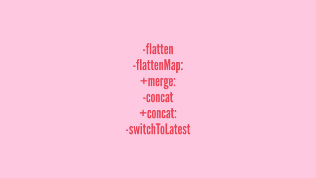 -flatten
-flattenMap:
+merge:
-concat
+concat:
-switchToLatest
