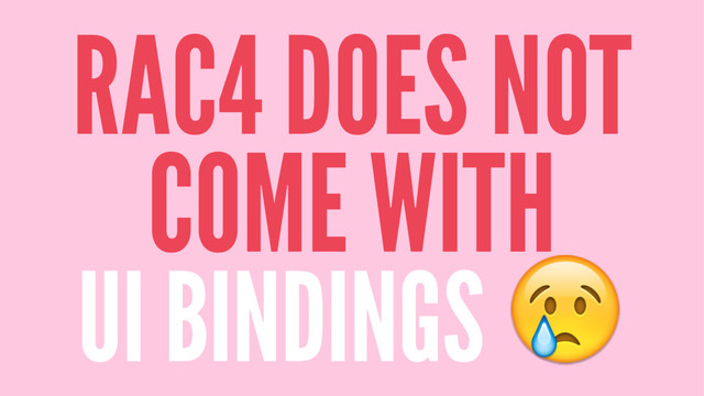 RAC4 DOES NOT
COME WITH
UI BINDINGS !
