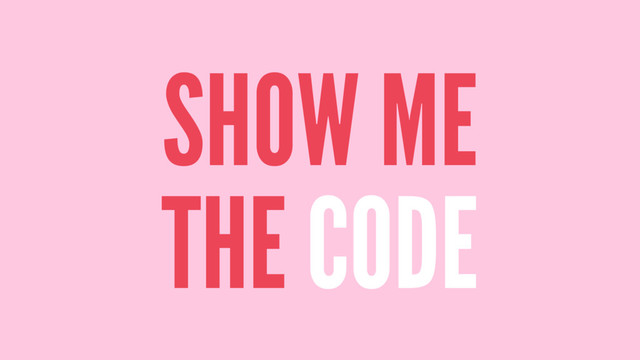SHOW ME
THE CODE
