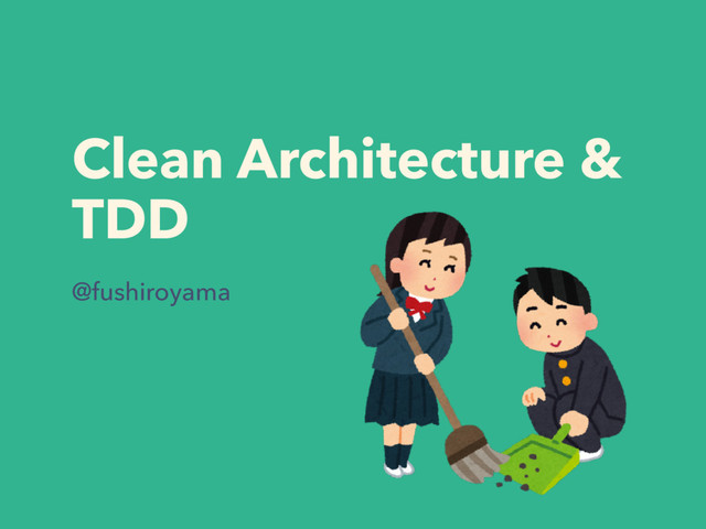 Clean Architecture &
TDD
@fushiroyama
