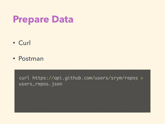 Prepare Data
• Curl
• Postman
curl https://api.github.com/users/srym/repos >
users_repos.json
