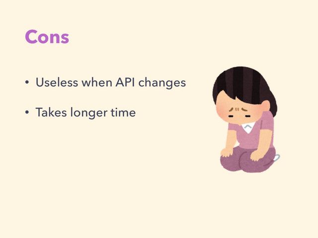 Cons
• Useless when API changes
• Takes longer time
