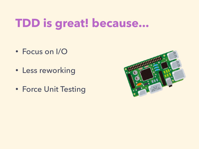 TDD is great! because...
• Focus on I/O
• Less reworking
• Force Unit Testing
