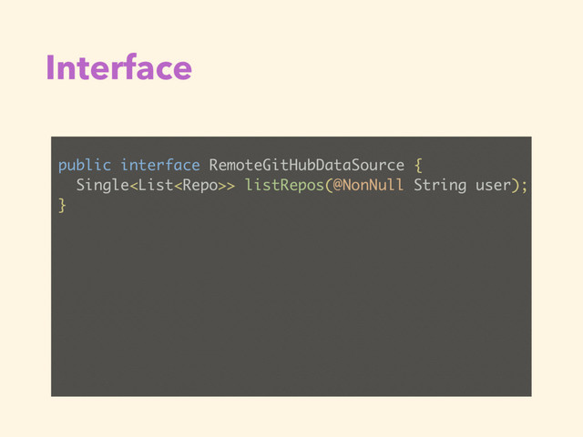 Interface
public interface RemoteGitHubDataSource {
Single> listRepos(@NonNull String user);
}
