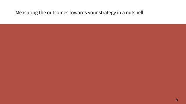 Measuring the outcomes towards your strategy in a nutshell
8
