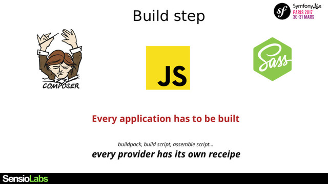 Build step
Every application has to be built
buildpack, build script, assemble script...
every provider has its own receipe

