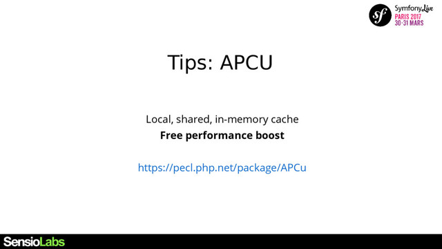 Local, shared, in-memory cache
Free performance boost
https://pecl.php.net/package/APCu
Tips: APCU
