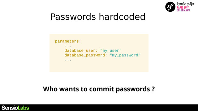 Passwords hardcoded
parameters:
...
database_user: "my_user"
database_password: "my_password"
...
Who wants to commit passwords ?
