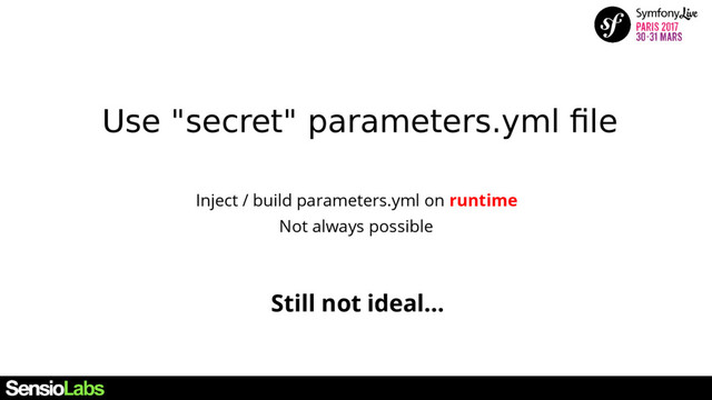 Use "secret" parameters.yml file
Still not ideal...
Inject / build parameters.yml on runtime
Not always possible
