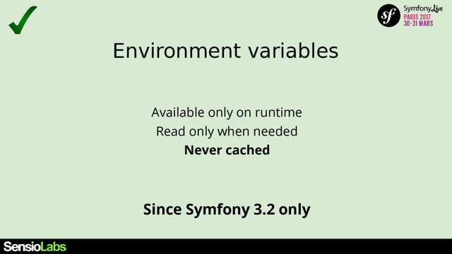 Environment variables
Since Symfony 3.2 only
Available only on runtime
Read only when needed
Never cached
