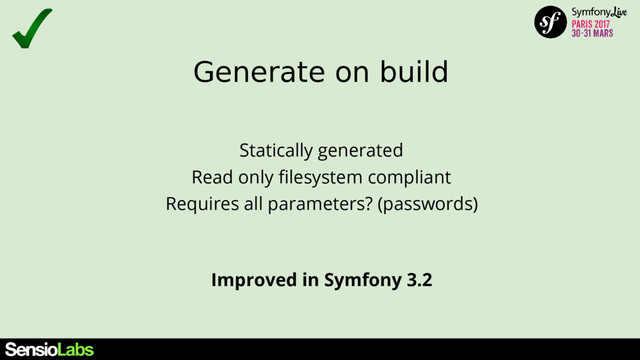 Generate on build
Improved in Symfony 3.2
Statically generated
Read only ﬁlesystem compliant
Requires all parameters? (passwords)

