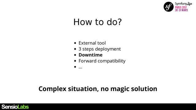 How to do?
Complex situation, no magic solution
External tool
3 steps deployment
Downtime
Forward compatibility
...
