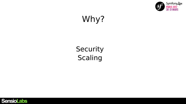 Why?
Security
Scaling
