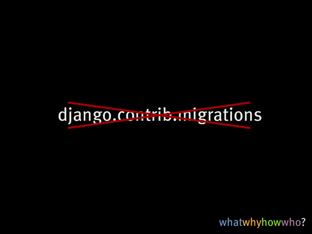 whatwhyhowwho?
django.contrib.migrations
