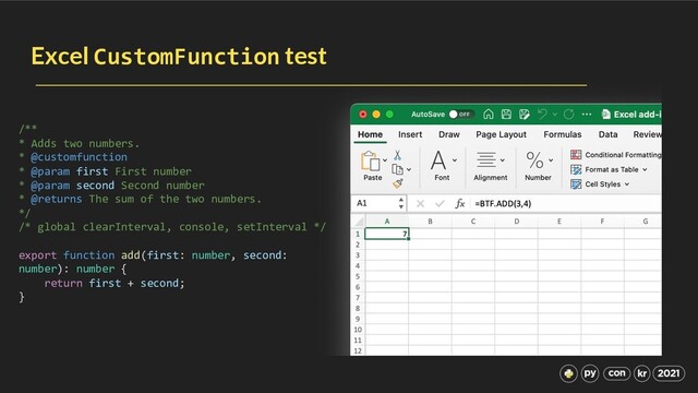 Excel CustomFunction test
/**
* Adds two numbers.
* @customfunction
* @param first First number
* @param second Second number
* @returns The sum of the two numbers.
*/
/* global clearInterval, console, setInterval */
export function add(first: number, second:
number): number {
return first + second;
}
