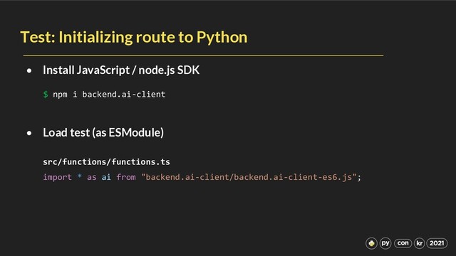 Test: Initializing route to Python
• Install JavaScript / node.js SDK
• Load test (as ESModule)
src/functions/functions.ts
import * as ai from "backend.ai-client/backend.ai-client-es6.js";
$ npm i backend.ai-client
