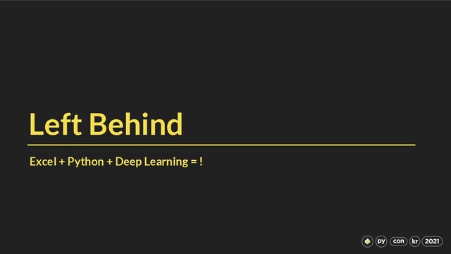 Left Behind
Excel + Python + Deep Learning = !
