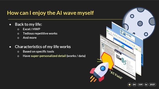 How can I enjoy the AI wave myself
• Back to my life:
o Excel / HWP
o Tedious repetitive works
o And more
• Characteristics of my life works
o Based on specific tools
o Have super-personalized detail (works / data)
