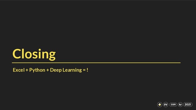 Closing
Excel + Python + Deep Learning = !
