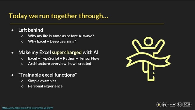 Today we run together through…
• Left behind
o Why my life is same as before AI wave?
o Why Excel + Deep Learning?
• Make my Excel supercharged with AI
o Excel + TypeScript + Python + TensorFlow
o Architecture overview: how I created
• “Trainable excel functions”
o Simple examples
o Personal experience
https://www.flaticon.com/free-icon/winner_2617899
