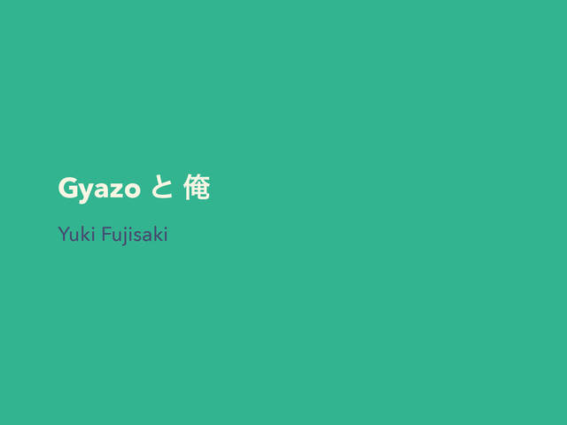 Gyazo ͱ Զ
Yuki Fujisaki
