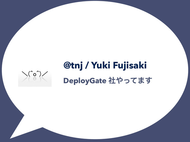 @tnj / Yuki Fujisaki
DeployGate ࣾ΍ͬͯ·͢
