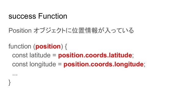 success Function
Position オブジェクトに位置情報が入っている
function (position) {
const latitude = position.coords.latitude;
const longitude = position.coords.longitude;
...
}
