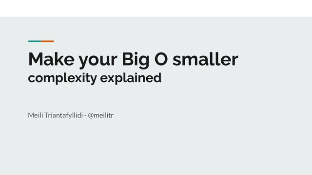 Make your Big O smaller
complexity explained
Meili Triantafyllidi - @meilitr
