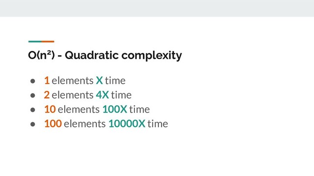 O(n2) - Quadratic complexity
● 1 elements X time
● 2 elements 4X time
● 10 elements 100X time
● 100 elements 10000X time
