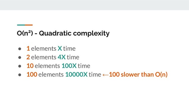 O(n2) - Quadratic complexity
● 1 elements X time
● 2 elements 4X time
● 10 elements 100X time
● 100 elements 10000X time ←100 slower than O(n)
