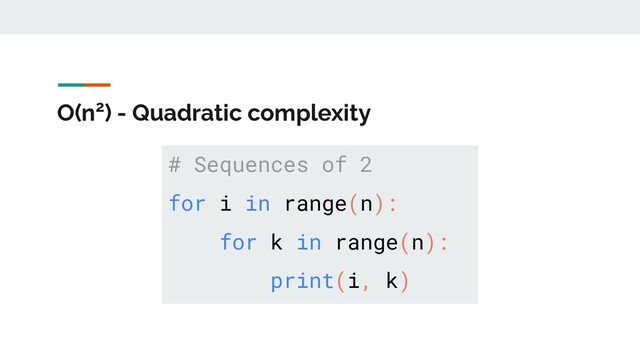 O(n2) - Quadratic complexity
# Sequences of 2
for i in range(n):
for k in range(n):
print(i, k)
