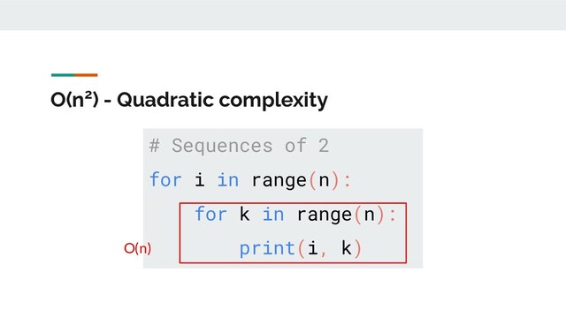 O(n2) - Quadratic complexity
# Sequences of 2
for i in range(n):
for k in range(n):
print(i, k)
O(n)
