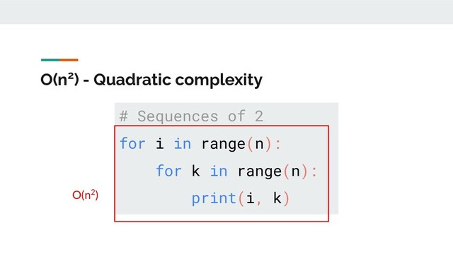 O(n2) - Quadratic complexity
# Sequences of 2
for i in range(n):
for k in range(n):
print(i, k)
O(n2)
