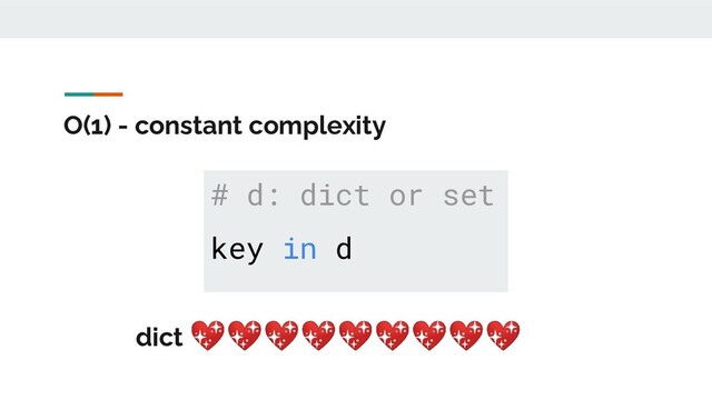 O(1) - constant complexity
# d: dict or set
key in d
dict 
