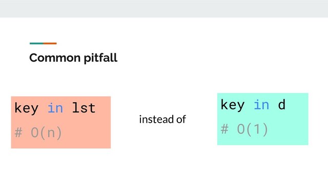 Common pitfall
key in lst
# O(n)
instead of
key in d
# O(1)
