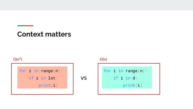 O(n)
O(n2)
Context matters
for i in range(n):
if i in lst:
print(i)
vs
for i in range(n):
if i in d:
print(i)
