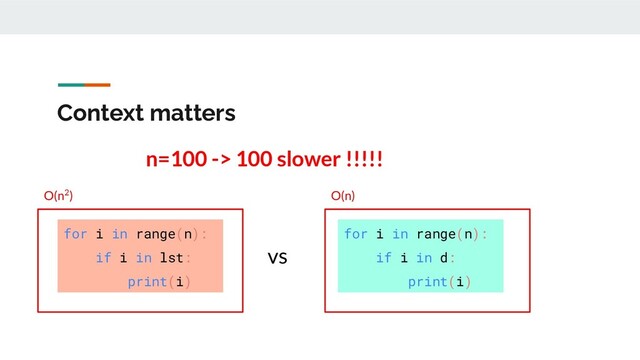 O(n)
O(n2)
Context matters
for i in range(n):
if i in lst:
print(i)
vs
for i in range(n):
if i in d:
print(i)
n=100 -> 100 slower !!!!!
