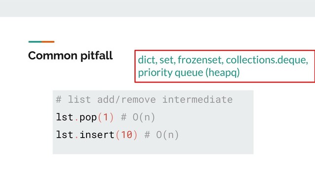 Common pitfall
# list add/remove intermediate
lst.pop(1) # O(n)
lst.insert(10) # O(n)
dict, set, frozenset, collections.deque,
priority queue (heapq)

