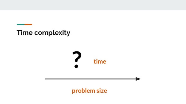 Time complexity
problem size
? time
