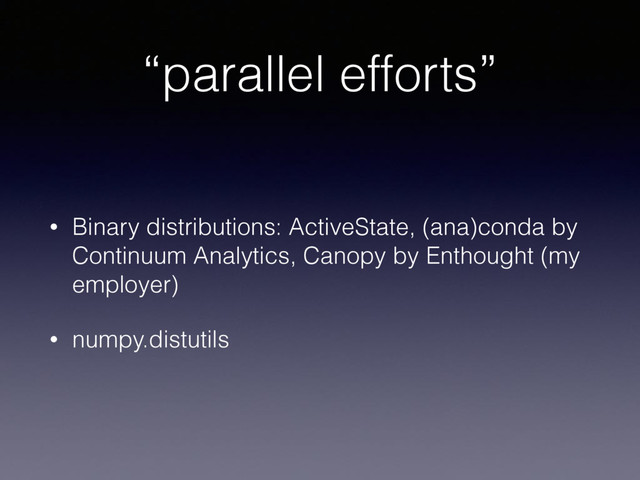 “parallel efforts”
• Binary distributions: ActiveState, (ana)conda by
Continuum Analytics, Canopy by Enthought (my
employer)
• numpy.distutils
