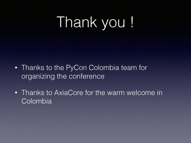 Thank you !
• Thanks to the PyCon Colombia team for
organizing the conference
• Thanks to AxiaCore for the warm welcome in
Colombia
