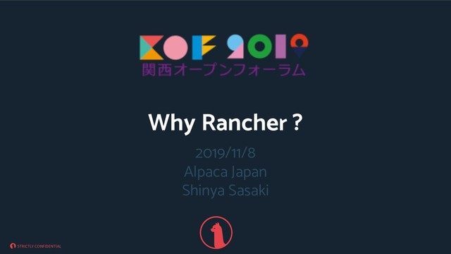 STRICTLY CONFIDENTIAL
2019/11/8
Alpaca Japan
Shinya Sasaki
Why Rancher ?
