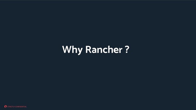 STRICTLY CONFIDENTIAL
Why Rancher ?
