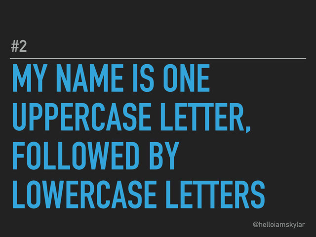 @helloiamskylar
MY NAME IS ONE
UPPERCASE LETTER,
FOLLOWED BY
LOWERCASE LETTERS
#2
