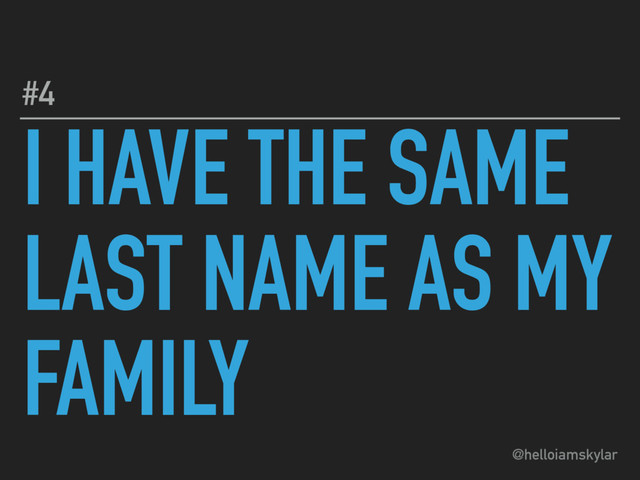 @helloiamskylar
I HAVE THE SAME
LAST NAME AS MY
FAMILY
#4
