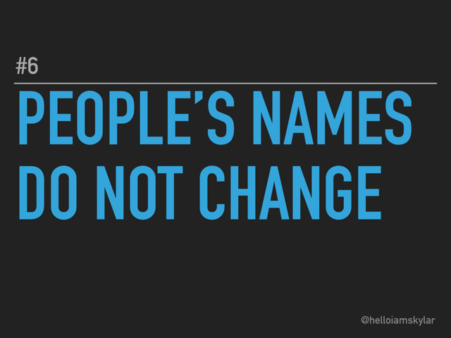 @helloiamskylar
PEOPLE’S NAMES
DO NOT CHANGE
#6

