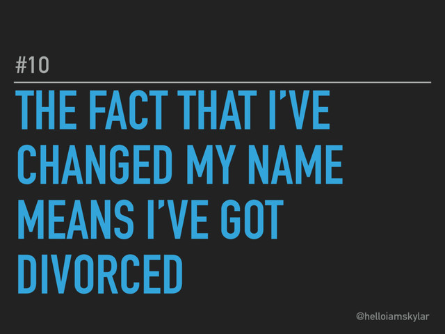 @helloiamskylar
THE FACT THAT I’VE
CHANGED MY NAME
MEANS I’VE GOT
DIVORCED
#10
