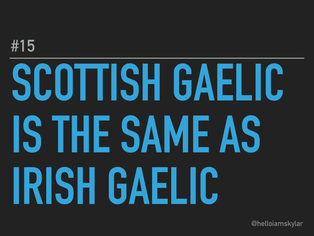 @helloiamskylar
SCOTTISH GAELIC
IS THE SAME AS
IRISH GAELIC
#15
