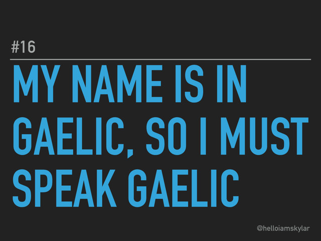 @helloiamskylar
MY NAME IS IN
GAELIC, SO I MUST
SPEAK GAELIC
#16

